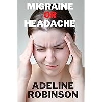 MIGRAINE OR HEADACHE: THE DIFFERENCE BETWEEN HEADACHE AND MIGRAINE MIGRAINE OR HEADACHE: THE DIFFERENCE BETWEEN HEADACHE AND MIGRAINE Kindle Paperback