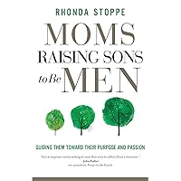 Moms Raising Sons to Be Men: Guiding Them Toward Their Purpose and Passion Moms Raising Sons to Be Men: Guiding Them Toward Their Purpose and Passion Paperback Kindle
