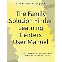 The Family Solution Finder Learning Centers User Manual: For Family Members and Communities Living with Substance Use Disorders (How to set-up and ... Solution Finder Learning Centers Series)