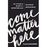 Come Matter Here: Your Invitation to Be Here in a Getting There World Come Matter Here: Your Invitation to Be Here in a Getting There World Paperback Audible Audiobook Kindle