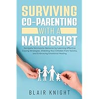 Surviving Co-Parenting With A Narcissist: Navigate Narcissistic Behavior by Learning Effective Coping Strategies, Shielding Your Children from Toxicity, and Embracing Emotional Healing