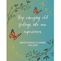 Motivational monthly planner 2024-2025: Stop carrying old feelings into new experiences