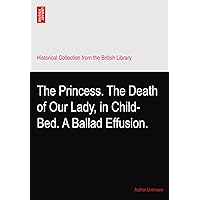 The Princess. The Death of Our Lady, in Child-Bed. A Ballad Effusion.