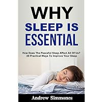 Sleep: Why Sleep is Essential: How Does The Peaceful Sleep Affect All Of Us? 20 Practical Ways To Improve Your Sleep Sleep: Why Sleep is Essential: How Does The Peaceful Sleep Affect All Of Us? 20 Practical Ways To Improve Your Sleep Paperback Kindle