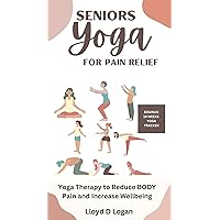 SENIORS YOGA FOR PAIN RELIEF: Yoga Therapy, to Reduce Back Pain, waist Pain and Increase Well-Being SENIORS YOGA FOR PAIN RELIEF: Yoga Therapy, to Reduce Back Pain, waist Pain and Increase Well-Being Kindle Paperback