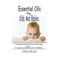 Essential Oils For Kids And Babies: A Simple Guide To Aromatherapy And Using Essential Oils For Children Essential Oils For Kids And Babies: A Simple Guide To Aromatherapy And Using Essential Oils For Children Paperback Kindle