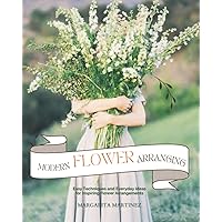 Modern Flower Arranging: Easy Techniques and Everyday Ideas for Inspiring Flower Arrangements Modern Flower Arranging: Easy Techniques and Everyday Ideas for Inspiring Flower Arrangements Paperback