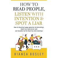 How to Read People, Listen With Intention, and Spot a Liar: How to Develop Happy Genuine Relationships, Identify a Narcissist and Set Boundaries for Healthy Relationships How to Read People, Listen With Intention, and Spot a Liar: How to Develop Happy Genuine Relationships, Identify a Narcissist and Set Boundaries for Healthy Relationships Paperback Kindle