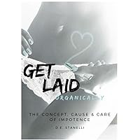 Get Laid Organically: The concept, cause and care of impotence---naturally
