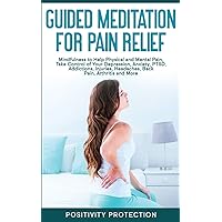 Guided Meditation for Pain Relief: Mindfulness to Help Physical and Mental Pain, Take Control of Your Depression, Anxiety, PTSD, Addictions, Injuries, Headaches, Back Pain, Arthritis and More Guided Meditation for Pain Relief: Mindfulness to Help Physical and Mental Pain, Take Control of Your Depression, Anxiety, PTSD, Addictions, Injuries, Headaches, Back Pain, Arthritis and More Paperback