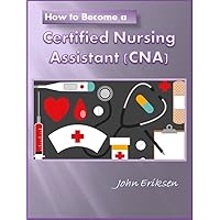 How to Become a Certified Nursing Assistant (CNA) How to Become a Certified Nursing Assistant (CNA) Kindle