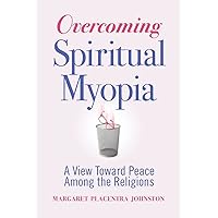 Overcoming Spiritual Myopia: A View Toward Peace Among the Religions Overcoming Spiritual Myopia: A View Toward Peace Among the Religions Paperback Kindle