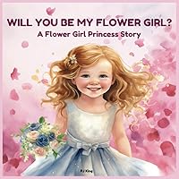 WILL YOU BE MY FLOWER GIRL?: A Flower Girl Princess Story (WEDDING BOOKS FOR KIDS)