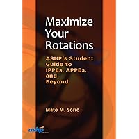 Maximize Your Rotations: ASHP's Student Guide to IPPEs, APPEs, and Beyond: ASHP's Student Guide to IPPEs, APPEs, and Beyond Maximize Your Rotations: ASHP's Student Guide to IPPEs, APPEs, and Beyond: ASHP's Student Guide to IPPEs, APPEs, and Beyond Paperback Kindle