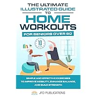 The Ultimate Illustrated Guide To Home Workouts For Seniors Over 60:: Simple And Effective Exercises To Improve Mobility, Enhance Balance, And Build ... Day! (The Ultimate Illustrated Guide Series) The Ultimate Illustrated Guide To Home Workouts For Seniors Over 60:: Simple And Effective Exercises To Improve Mobility, Enhance Balance, And Build ... Day! (The Ultimate Illustrated Guide Series) Paperback Kindle Hardcover