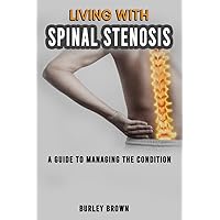 LIVING WITH SPINAL STENOSIS: A Guide To Managing The Condition - Effective Strategies To Improve The Health Of Your Spine LIVING WITH SPINAL STENOSIS: A Guide To Managing The Condition - Effective Strategies To Improve The Health Of Your Spine Paperback Kindle