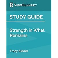 Study Guide: Strength in What Remains by Tracy Kidder (SuperSummary)