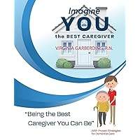 Imagine You the Best Caregiver: Being the Best Dementia Caregiver You Can Be