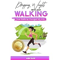 Dropping Weight With Just Walking: How Walking Changed My Life (Guide To Lose Weight And Fat By Just Power Walking)