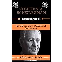 STEPHEN A. SCHWARZMAN Biography Book: The Life and Times of Stephen A. Schwarzman STEPHEN A. SCHWARZMAN Biography Book: The Life and Times of Stephen A. Schwarzman Kindle Paperback