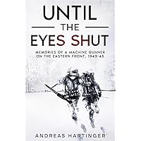 Until the Eyes Shut: Memories of a machine gunner on the Eastern Front, 1943-45 Until the Eyes Shut: Memories of a machine gunner on the Eastern Front, 1943-45 Paperback Audible Audiobook Kindle