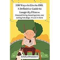 100 Ways to Live to 100: A Definitive Guide to Longevity Fitness(Coastal living, board games, not eating hot dogs. It's all in here) 100 Ways to Live to 100: A Definitive Guide to Longevity Fitness(Coastal living, board games, not eating hot dogs. It's all in here) Paperback Kindle