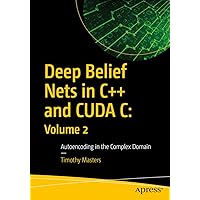 Deep Belief Nets in C++ and CUDA C: Volume 2: Autoencoding in the Complex Domain Deep Belief Nets in C++ and CUDA C: Volume 2: Autoencoding in the Complex Domain Kindle Paperback