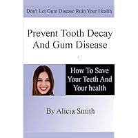 Prevent Tooth Decay and Gum Disease - How To Save Your Teeth And Your Health Prevent Tooth Decay and Gum Disease - How To Save Your Teeth And Your Health Paperback Kindle