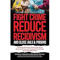 The Smart Society's Guide on How to Fight Crime, Reduce Recidivism, and Close Jails & Prisons: 10 Things American Society Can Do to Decrease Crime and ... (Reduction of Crime & Recidivism in America)