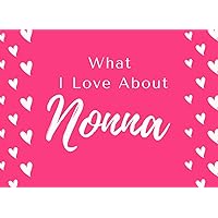 What I Love About Nonna: Fill in The Blank Book Gift Journal for Nonna ( Things I Love About Nonna ) Perfect Gift For Nonna's Birthday , Valentines ... Love Her! ( Nonna I wrote A Book About You )