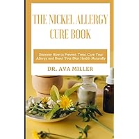 The Nickel Allergy Cure Book: The Natural Treatment Guide to Cure Nickel Allergy, and Stop the Bad itch