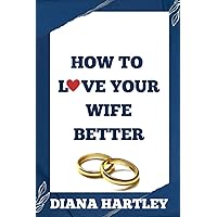 HOW TO LOVE YOUR WIFE BETTER: 100 Ways To Show The Woman Of Your Dreams That You Love And Cherish Her HOW TO LOVE YOUR WIFE BETTER: 100 Ways To Show The Woman Of Your Dreams That You Love And Cherish Her Paperback Kindle