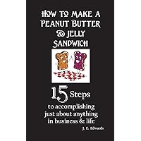 How to Make a Peanut Butter & Jelly Sandwich: 15 Steps to accomplishing just about anything in business & life How to Make a Peanut Butter & Jelly Sandwich: 15 Steps to accomplishing just about anything in business & life Paperback Kindle
