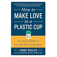 How to Make Love to a Plastic Cup: A Guy's Guide to the World of Infertility How to Make Love to a Plastic Cup: A Guy's Guide to the World of Infertility Paperback Kindle Mass Market Paperback