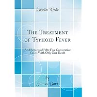 The Treatment of Typhoid Fever: And Reports of Fifty-Five Consecutive Cases, With Only One Death (Classic Reprint) The Treatment of Typhoid Fever: And Reports of Fifty-Five Consecutive Cases, With Only One Death (Classic Reprint) Hardcover Paperback