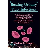 Beating Urinary Tract Infections: An Indispensable Guide On Everything You Need To Know About UTIs, Including Lifestyle Hacks To Preventing Them. Beating Urinary Tract Infections: An Indispensable Guide On Everything You Need To Know About UTIs, Including Lifestyle Hacks To Preventing Them. Paperback Kindle