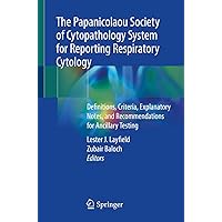 The Papanicolaou Society of Cytopathology System for Reporting Respiratory Cytology: Definitions, Criteria, Explanatory Notes, and Recommendations for Ancillary Testing The Papanicolaou Society of Cytopathology System for Reporting Respiratory Cytology: Definitions, Criteria, Explanatory Notes, and Recommendations for Ancillary Testing Paperback Kindle