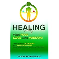 Healing With Food Love And Wisdom: Learn To Read Your Body And Track Symptoms Using Whole Foods And Smart Nutrition Healing With Food Love And Wisdom: Learn To Read Your Body And Track Symptoms Using Whole Foods And Smart Nutrition Paperback Kindle Audible Audiobook Hardcover