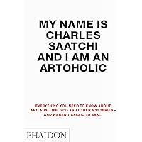 My Name is Charles Saatchi and I Am an Artoholic My Name is Charles Saatchi and I Am an Artoholic Paperback Kindle Hardcover