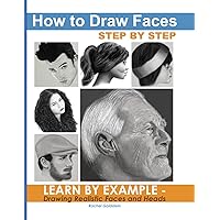 How to Draw Faces Step by Step: Learn by Example - Drawing Realistic Faces and Heads How to Draw Faces Step by Step: Learn by Example - Drawing Realistic Faces and Heads Paperback Kindle