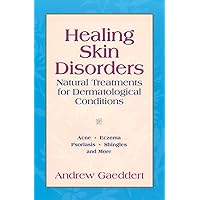 Healing Skin Disorders: Natural Treatments for Dermatological Conditions Healing Skin Disorders: Natural Treatments for Dermatological Conditions Paperback