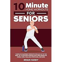 10-Minute Home Workouts for Seniors; 7 Simple No Equipment Workouts for Each day of the Week. 70+ Illustrated Exercises with Video Demos for Cardio, Core, ... Simple Home Workouts for Seniors Book 2)