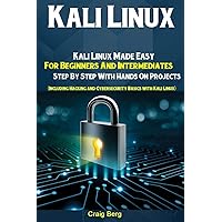 Kali Linux: Kali Linux Made Easy For Beginners And Intermediates Step By Step With Hands On Projects (Including Hacking and Cybersecurity Basics with Kali Linux)
