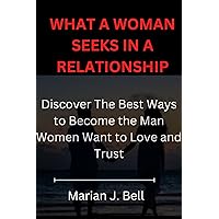 What a Woman Seeks In a Relationship: Discover the best way to become the man women want to love and trust What a Woman Seeks In a Relationship: Discover the best way to become the man women want to love and trust Kindle Paperback