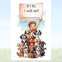 IF I FIT. THEN I WILL SIT: A Colorful Tale about Our Silly Dogs. (Childrens Books 3 Pack) IF I FIT. THEN I WILL SIT: A Colorful Tale about Our Silly Dogs. (Childrens Books 3 Pack) Paperback Kindle