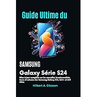 GUIDE ULTIME DU SAMSUNG GALAXY SÉRIE S24: Mise à jour complète sur les nouvelles fonctionnalités, trucs et astuces des Samsung Galaxy S24, S24+ et S24 Ultra (French Edition)