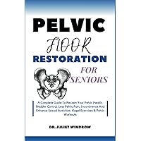 PELVIC FLOOR RESTORATION FOR SENIORS: A Complete Guide To Reclaim Your Pelvic Health, Bladder Control, Less Pelvic Pain, Incontinence And Enhance Sexual Activities: Kegel Exercises & Pelvic Workouts PELVIC FLOOR RESTORATION FOR SENIORS: A Complete Guide To Reclaim Your Pelvic Health, Bladder Control, Less Pelvic Pain, Incontinence And Enhance Sexual Activities: Kegel Exercises & Pelvic Workouts Paperback Kindle Hardcover