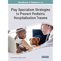 Handbook of Research on Play Specialism Strategies to Prevent Pediatric Hospitalization Trauma Handbook of Research on Play Specialism Strategies to Prevent Pediatric Hospitalization Trauma Hardcover