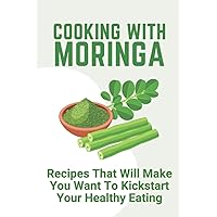 Cooking With Moringa: Recipes That Will Make You Want To Kickstart Your Healthy Eating: Moringa Meals