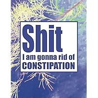 Shit I am gonna rid of constipation: Log book Tracker Journal notebook to improve hard poops stools bowel movement
